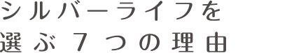 シルバーライフ南開を選ぶ7つの理由